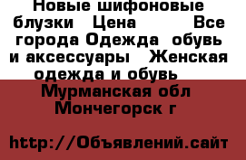 Новые шифоновые блузки › Цена ­ 450 - Все города Одежда, обувь и аксессуары » Женская одежда и обувь   . Мурманская обл.,Мончегорск г.